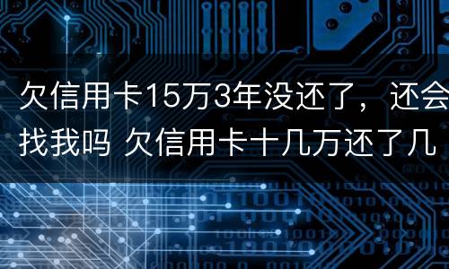欠信用卡15万3年没还了，还会找我吗 欠信用卡十几万还了几个月然后没有还了