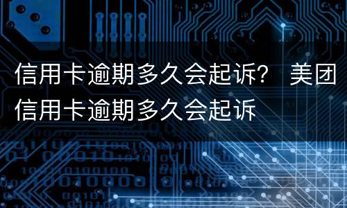 信用卡逾期多久会起诉？ 美团信用卡逾期多久会起诉
