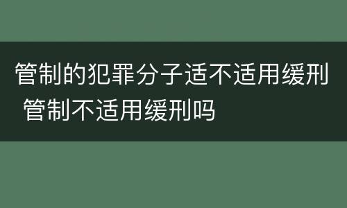 管制的犯罪分子适不适用缓刑 管制不适用缓刑吗