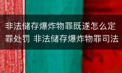非法储存爆炸物罪既遂怎么定罪处罚 非法储存爆炸物罪司法解释全文