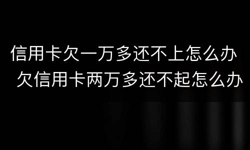 信用卡欠一万多还不上怎么办 欠信用卡两万多还不起怎么办