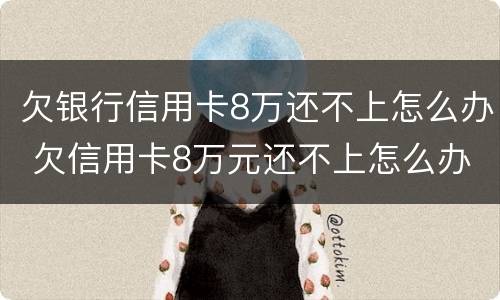 欠银行信用卡8万还不上怎么办 欠信用卡8万元还不上怎么办
