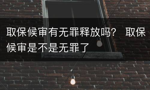 取保候审有无罪释放吗？ 取保候审是不是无罪了