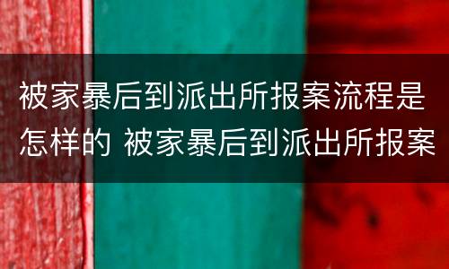 被家暴后到派出所报案流程是怎样的 被家暴后到派出所报案流程是怎样的呢