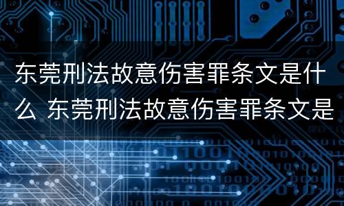东莞刑法故意伤害罪条文是什么 东莞刑法故意伤害罪条文是什么内容