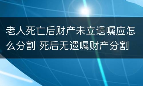 老人死亡后财产未立遗嘱应怎么分割 死后无遗嘱财产分割