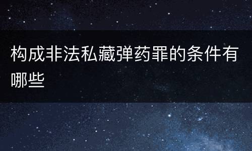 构成非法私藏弹药罪的条件有哪些