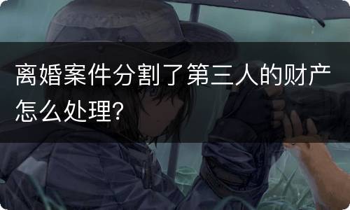 离婚案件分割了第三人的财产怎么处理？