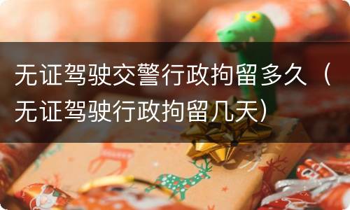 无证驾驶交警行政拘留多久（无证驾驶行政拘留几天）