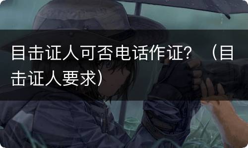 目击证人可否电话作证？（目击证人要求）