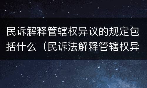 民诉解释管辖权异议的规定包括什么（民诉法解释管辖权异议）