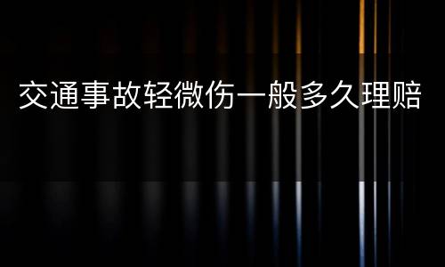 交通事故轻微伤一般多久理赔