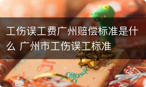 工伤误工费广州赔偿标准是什么 广州市工伤误工标准
