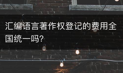 汇编语言著作权登记的费用全国统一吗？