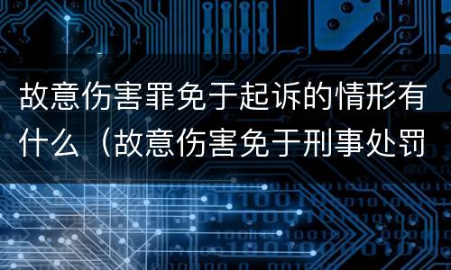 故意伤害罪免于起诉的情形有什么（故意伤害免于刑事处罚的条件）