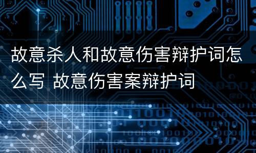 故意杀人和故意伤害辩护词怎么写 故意伤害案辩护词