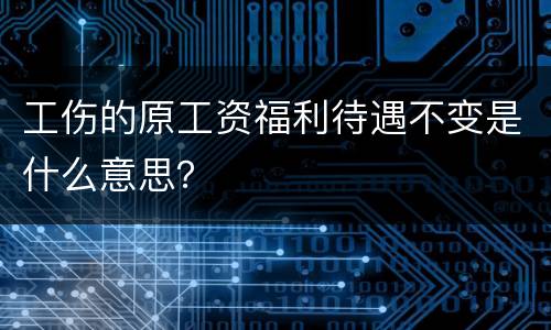 工伤的原工资福利待遇不变是什么意思？