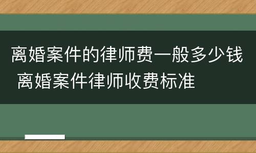 离婚案件的律师费一般多少钱 离婚案件律师收费标准