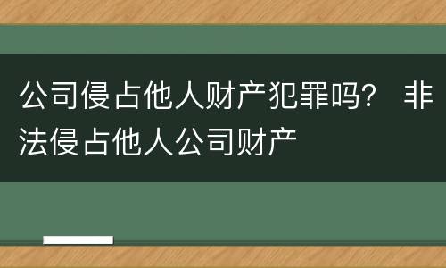 公司侵占他人财产犯罪吗？ 非法侵占他人公司财产