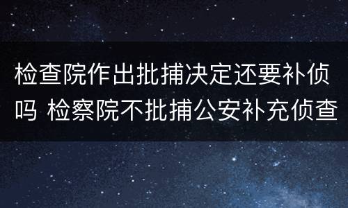 检查院作出批捕决定还要补侦吗 检察院不批捕公安补充侦查多长时间