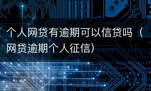 个人网贷有逾期可以信贷吗（网贷逾期个人征信）