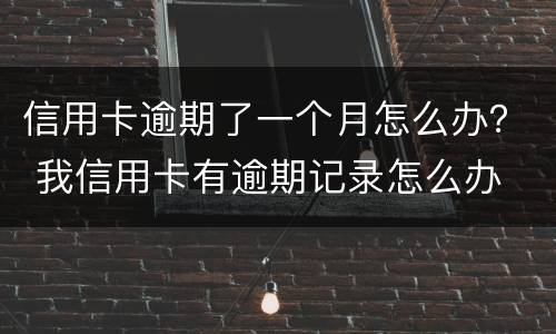 信用卡逾期了一个月怎么办？ 我信用卡有逾期记录怎么办