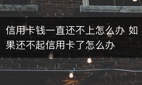信用卡钱一直还不上怎么办 如果还不起信用卡了怎么办