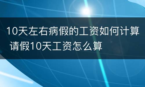10天左右病假的工资如何计算 请假10天工资怎么算