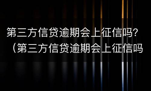 第三方信贷逾期会上征信吗？（第三方信贷逾期会上征信吗怎么办）
