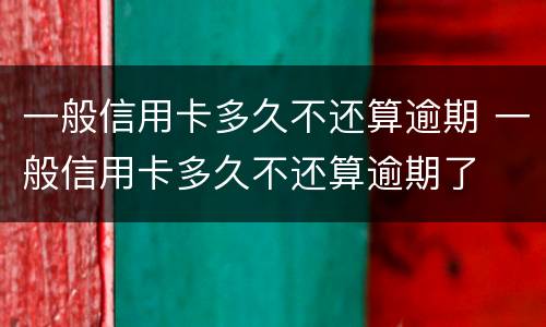 一般信用卡多久不还算逾期 一般信用卡多久不还算逾期了