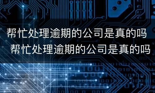 帮忙处理逾期的公司是真的吗 帮忙处理逾期的公司是真的吗还是假的