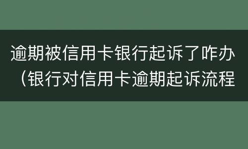 逾期被信用卡银行起诉了咋办（银行对信用卡逾期起诉流程）