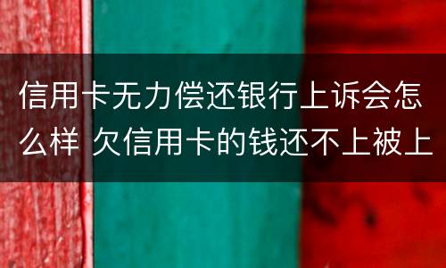 信用卡无力偿还银行上诉会怎么样 欠信用卡的钱还不上被上诉怎么办