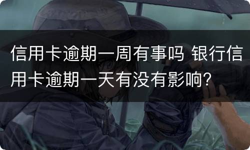 信用卡逾期一周有事吗 银行信用卡逾期一天有没有影响?