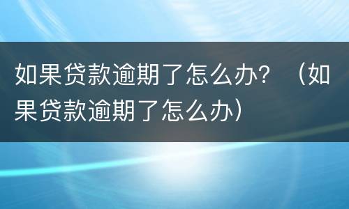 如果贷款逾期了怎么办？（如果贷款逾期了怎么办）