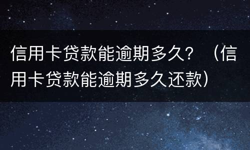 信用卡贷款能逾期多久？（信用卡贷款能逾期多久还款）