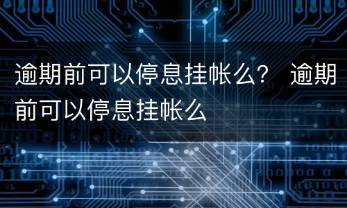 逾期前可以停息挂帐么？ 逾期前可以停息挂帐么