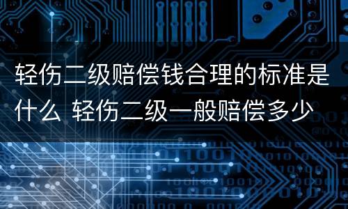 轻伤二级赔偿钱合理的标准是什么 轻伤二级一般赔偿多少