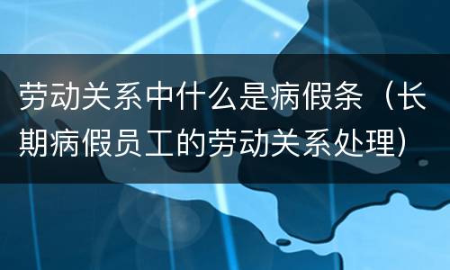 劳动关系中什么是病假条（长期病假员工的劳动关系处理）