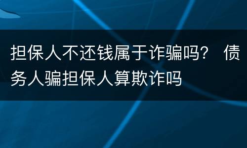 担保人不还钱属于诈骗吗？ 债务人骗担保人算欺诈吗