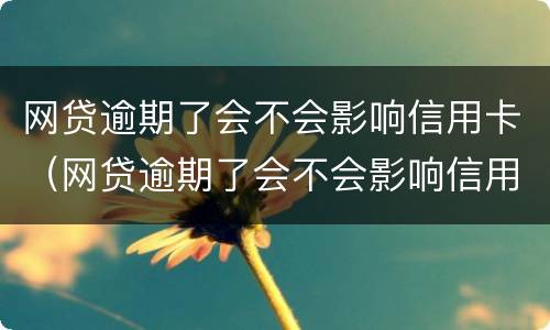 网贷逾期了会不会影响信用卡（网贷逾期了会不会影响信用卡还款）