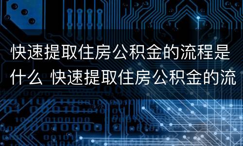 快速提取住房公积金的流程是什么 快速提取住房公积金的流程是什么意思