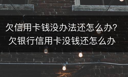 欠信用卡钱没办法还怎么办？ 欠银行信用卡没钱还怎么办