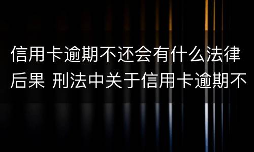 信用卡逾期不还会有什么法律后果 刑法中关于信用卡逾期不还的规定
