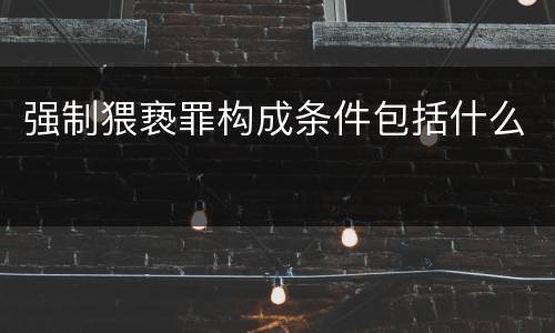 强制猥亵罪构成条件包括什么