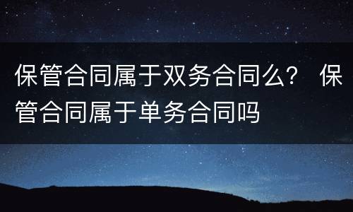 保管合同属于双务合同么？ 保管合同属于单务合同吗