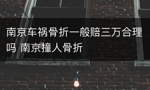 南京车祸骨折一般赔三万合理吗 南京撞人骨折