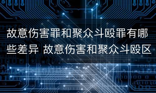 故意伤害罪和聚众斗殴罪有哪些差异 故意伤害和聚众斗殴区别