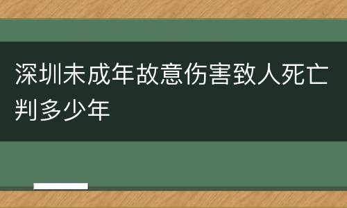 深圳未成年故意伤害致人死亡判多少年