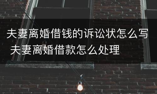 夫妻离婚借钱的诉讼状怎么写 夫妻离婚借款怎么处理